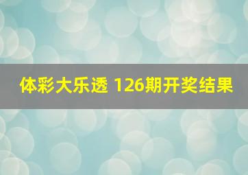 体彩大乐透 126期开奖结果